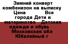 Зимний конверт комбенизон на выписку › Цена ­ 1 500 - Все города Дети и материнство » Детская одежда и обувь   . Московская обл.,Юбилейный г.